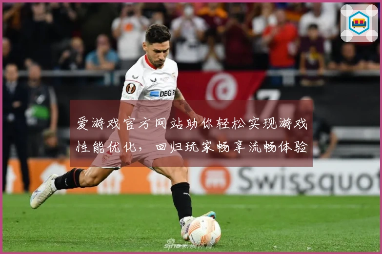 爱游戏官方网站助你轻松实现游戏性能优化，回归玩家畅享流畅体验