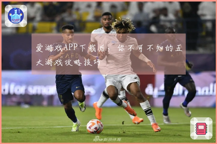 爱游戏APP下载后，你不可不知的五大游戏攻略技巧